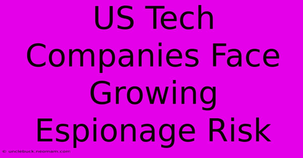 US Tech Companies Face Growing Espionage Risk