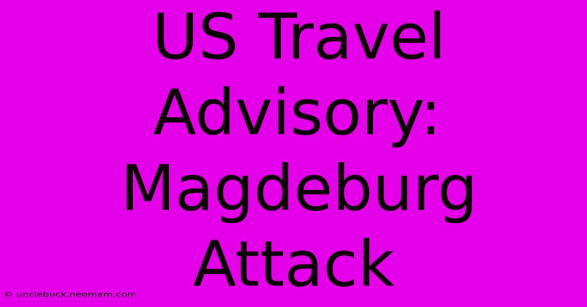 US Travel Advisory: Magdeburg Attack