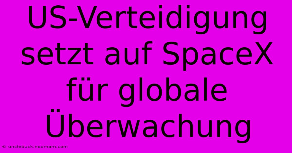 US-Verteidigung Setzt Auf SpaceX Für Globale Überwachung