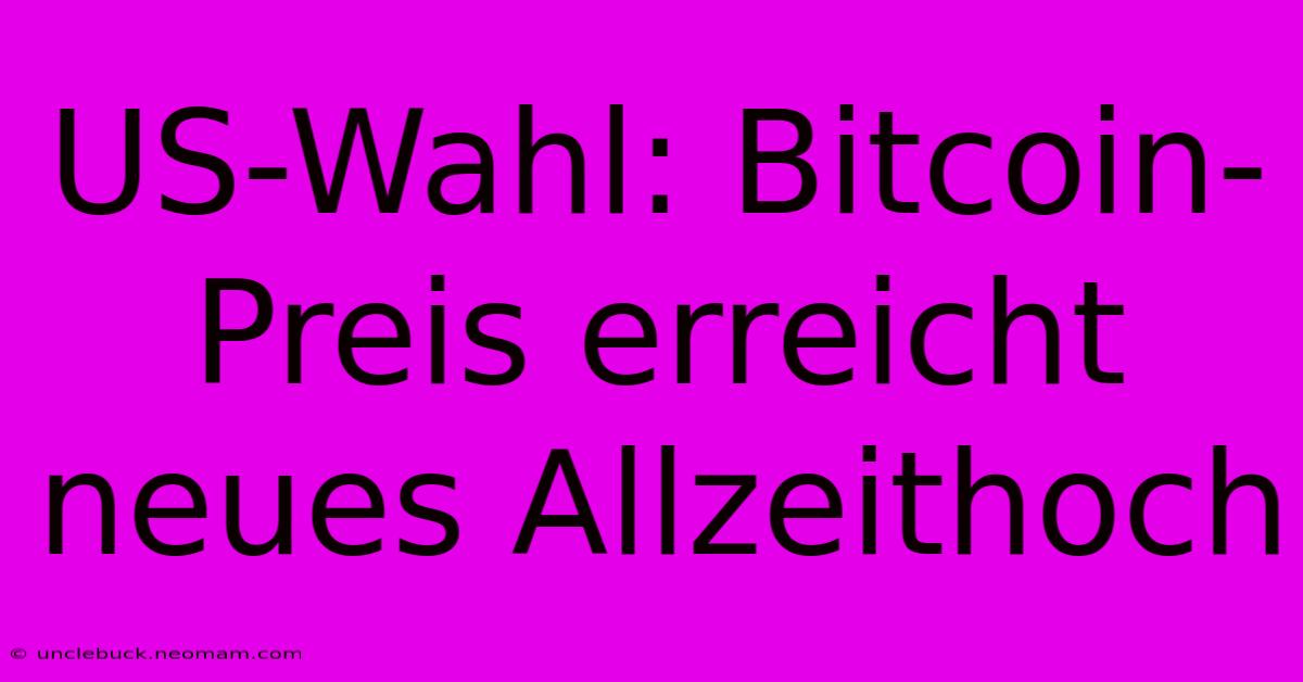 US-Wahl: Bitcoin-Preis Erreicht Neues Allzeithoch 