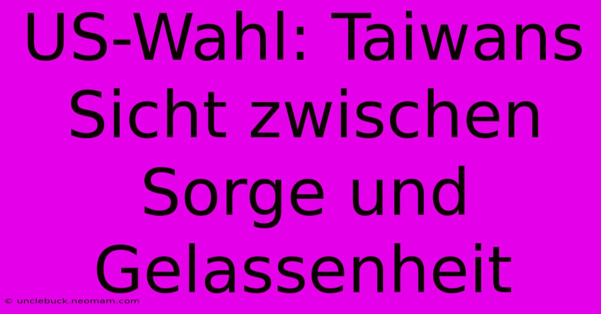 US-Wahl: Taiwans Sicht Zwischen Sorge Und Gelassenheit