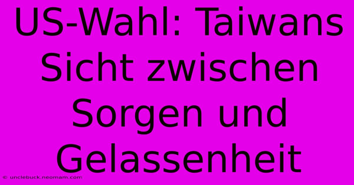 US-Wahl: Taiwans Sicht Zwischen Sorgen Und Gelassenheit 