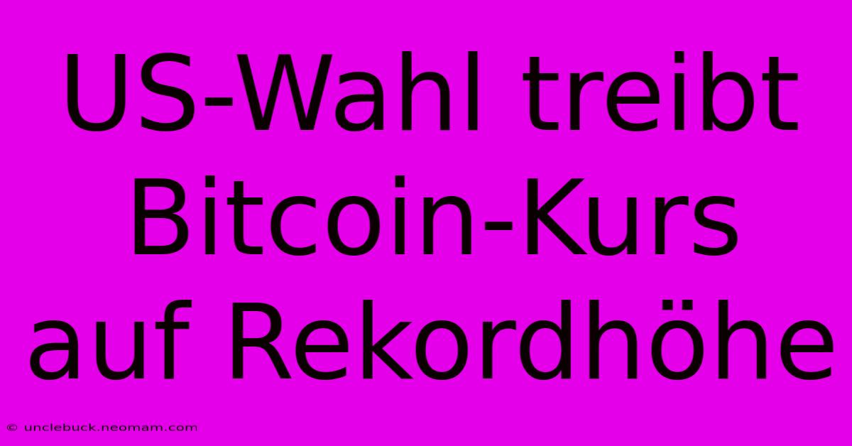 US-Wahl Treibt Bitcoin-Kurs Auf Rekordhöhe