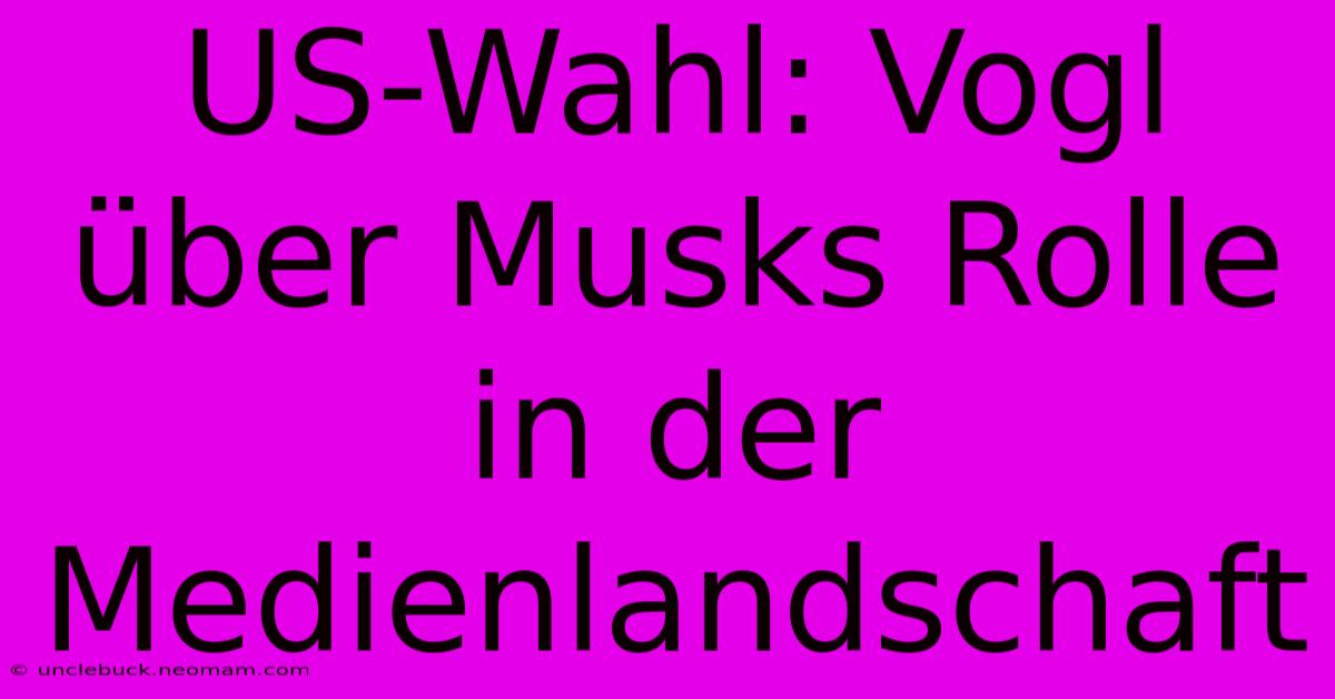 US-Wahl: Vogl Über Musks Rolle In Der Medienlandschaft