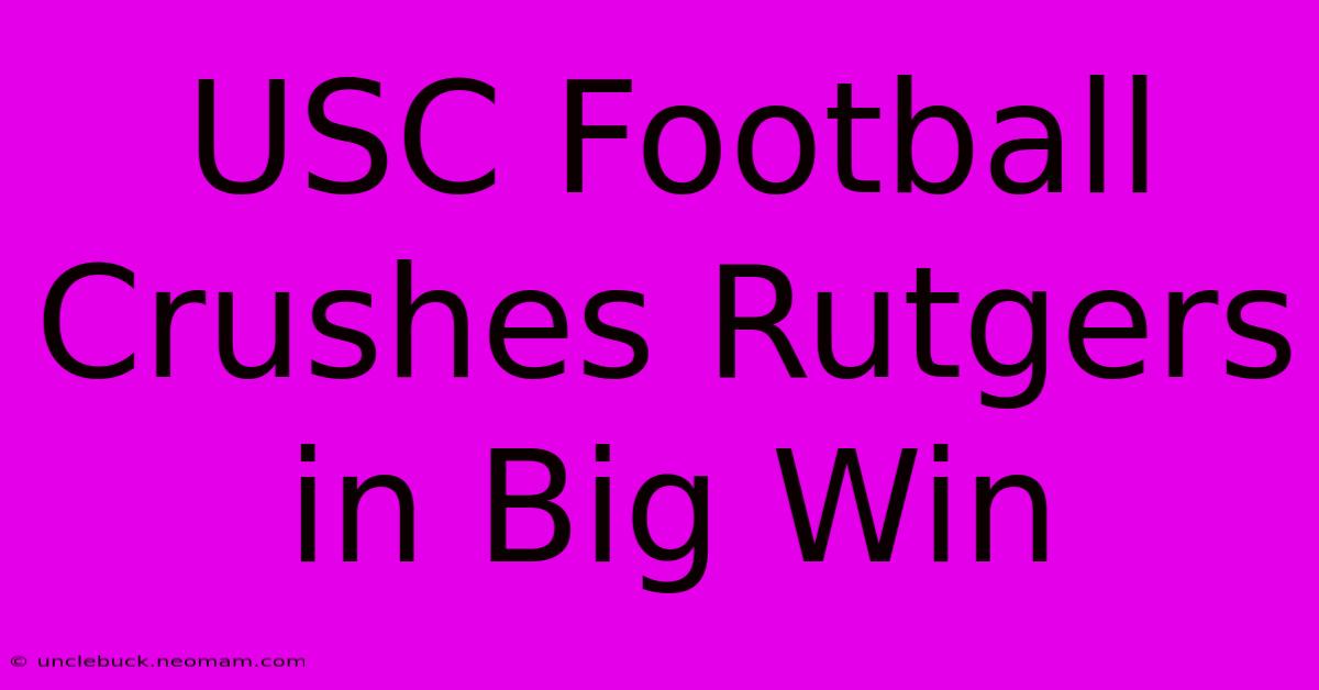 USC Football Crushes Rutgers In Big Win