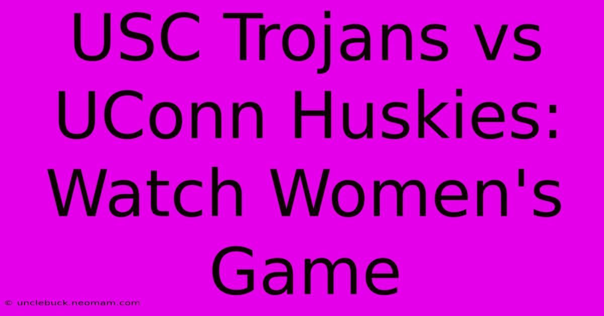 USC Trojans Vs UConn Huskies: Watch Women's Game