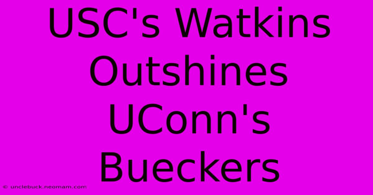 USC's Watkins Outshines UConn's Bueckers