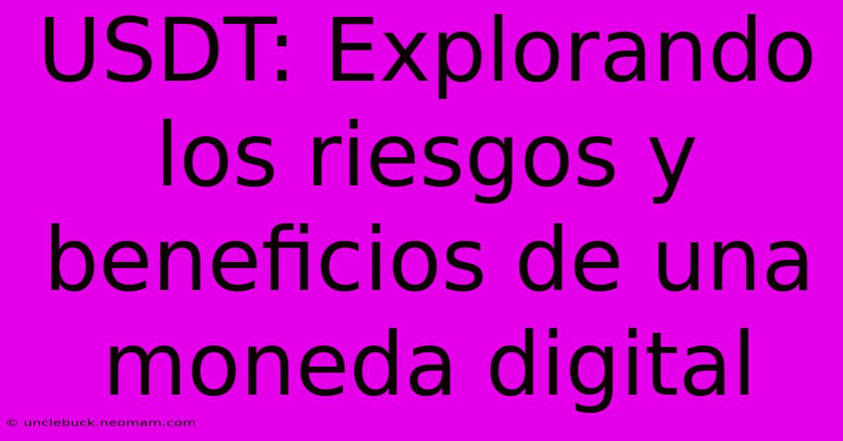 USDT: Explorando Los Riesgos Y Beneficios De Una Moneda Digital