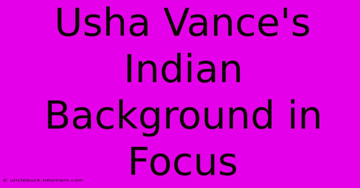 Usha Vance's Indian Background In Focus