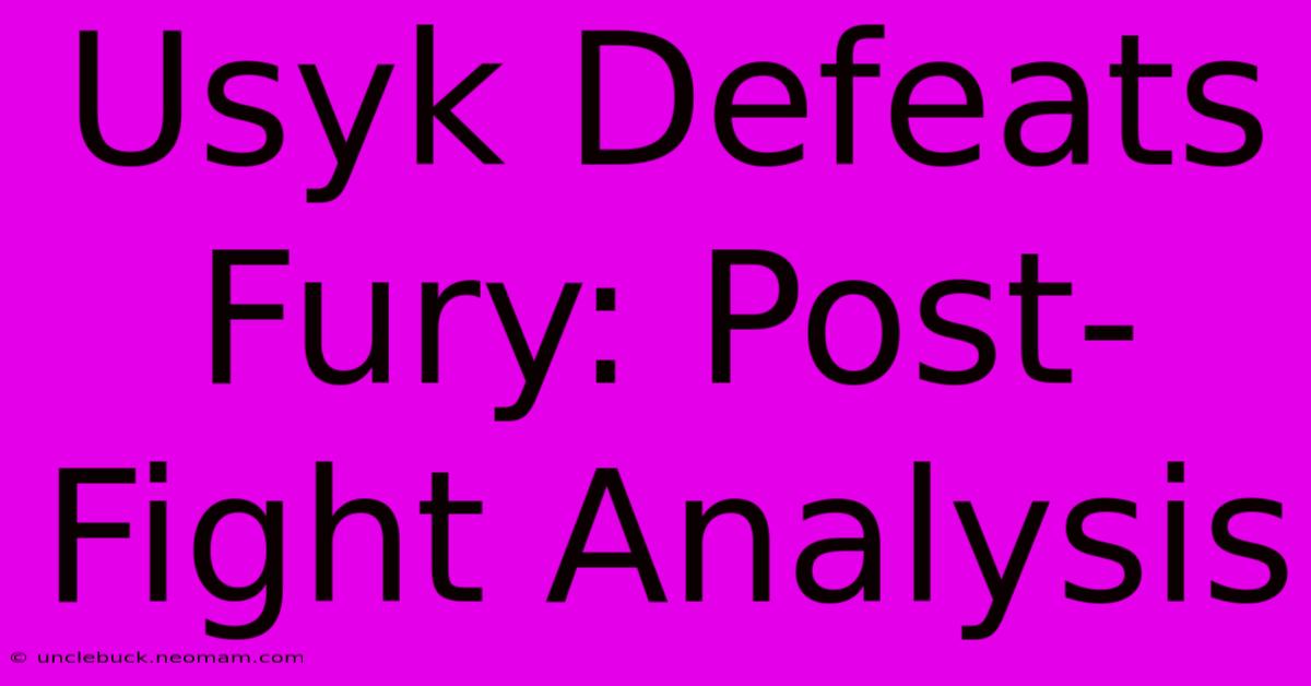 Usyk Defeats Fury: Post-Fight Analysis