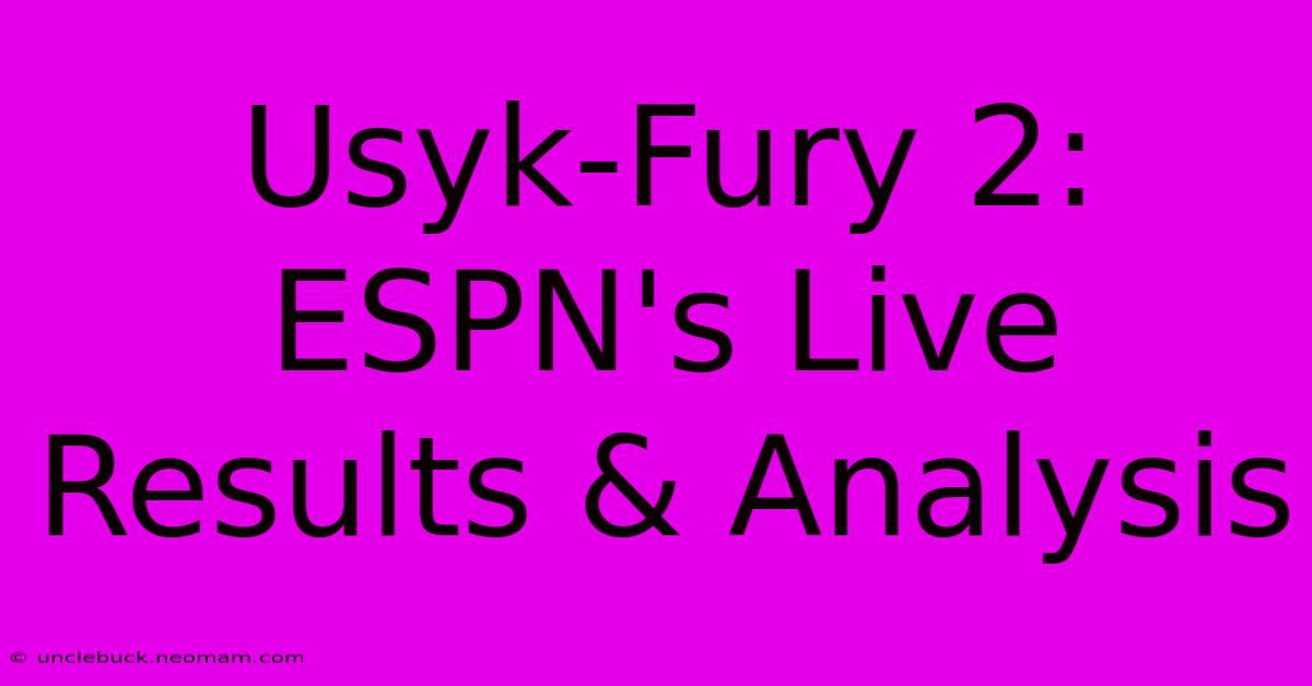 Usyk-Fury 2: ESPN's Live Results & Analysis