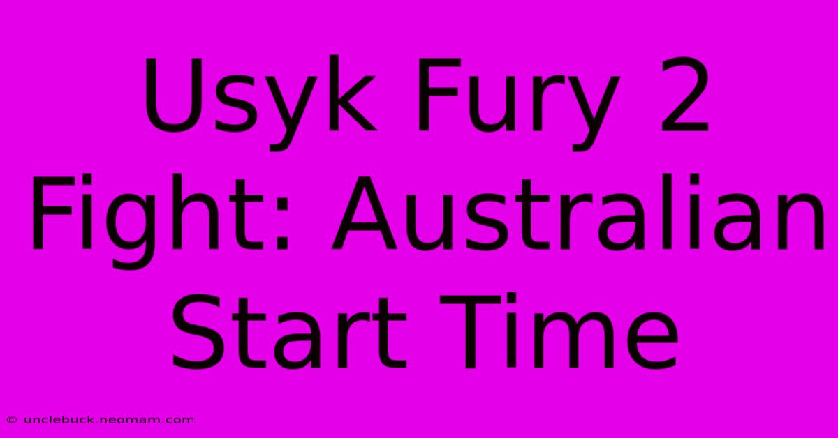 Usyk Fury 2 Fight: Australian Start Time