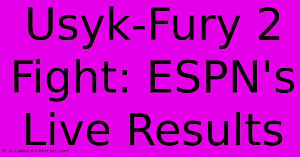 Usyk-Fury 2 Fight: ESPN's Live Results