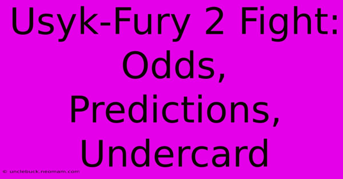 Usyk-Fury 2 Fight: Odds, Predictions, Undercard