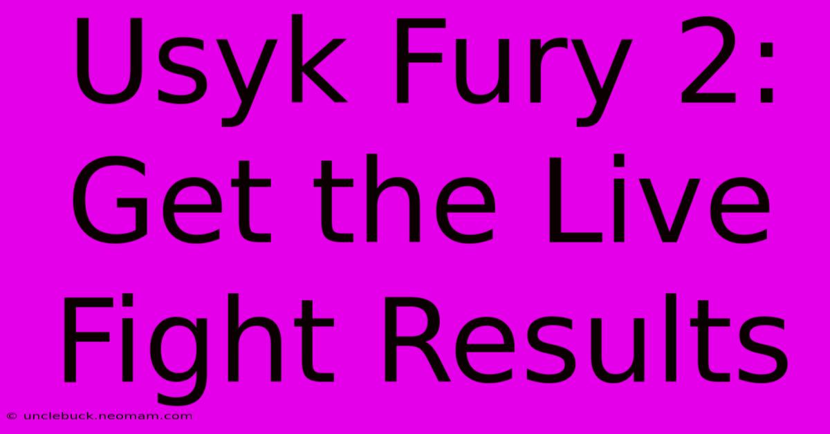 Usyk Fury 2: Get The Live Fight Results