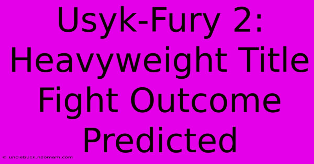 Usyk-Fury 2: Heavyweight Title Fight Outcome Predicted