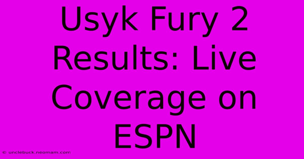 Usyk Fury 2 Results: Live Coverage On ESPN