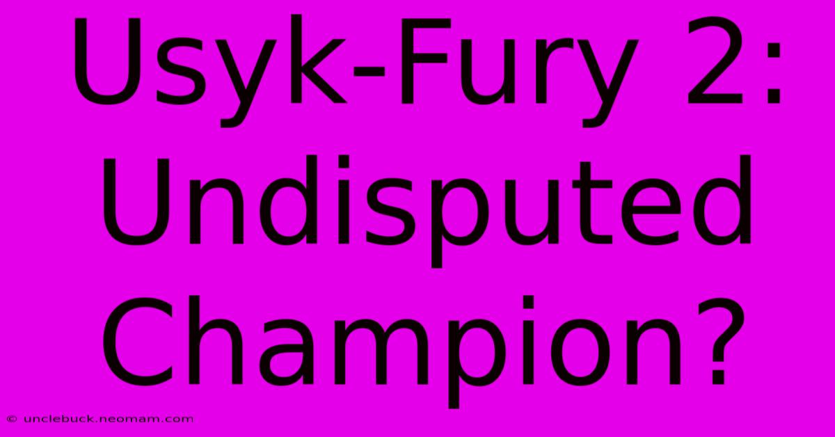 Usyk-Fury 2: Undisputed Champion?