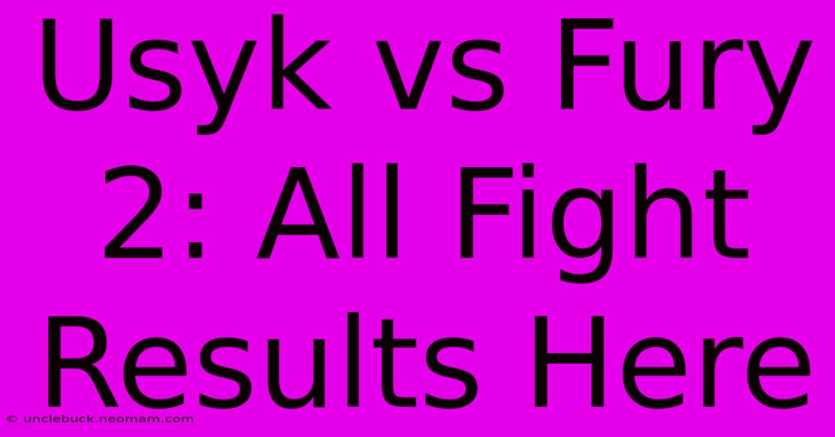 Usyk Vs Fury 2: All Fight Results Here