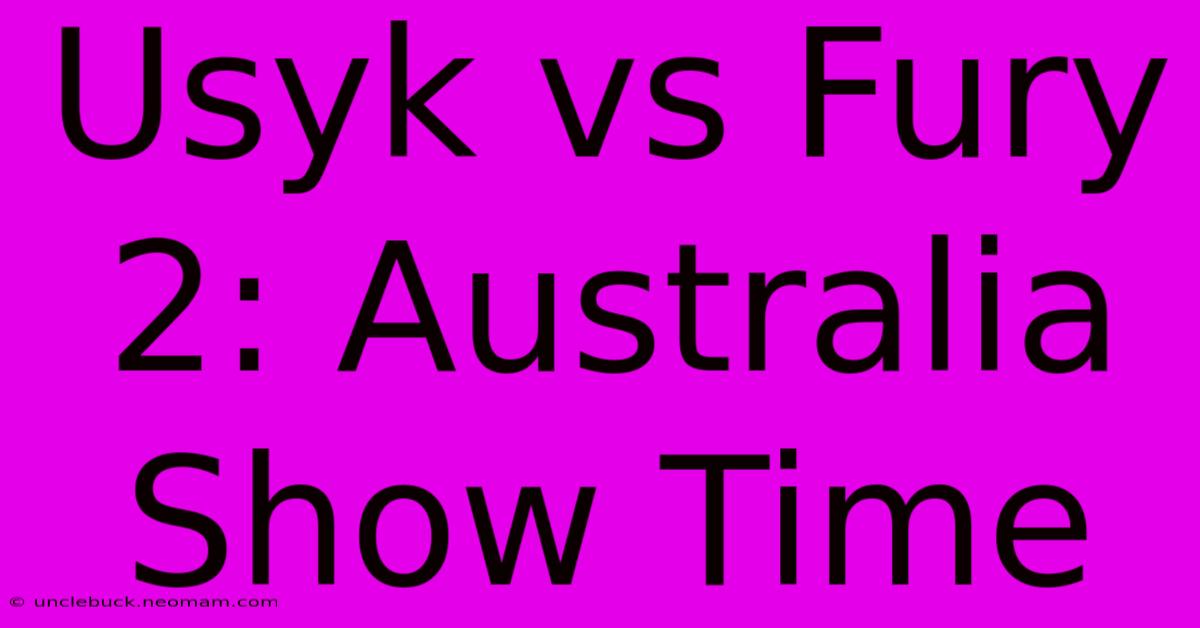 Usyk Vs Fury 2: Australia Show Time