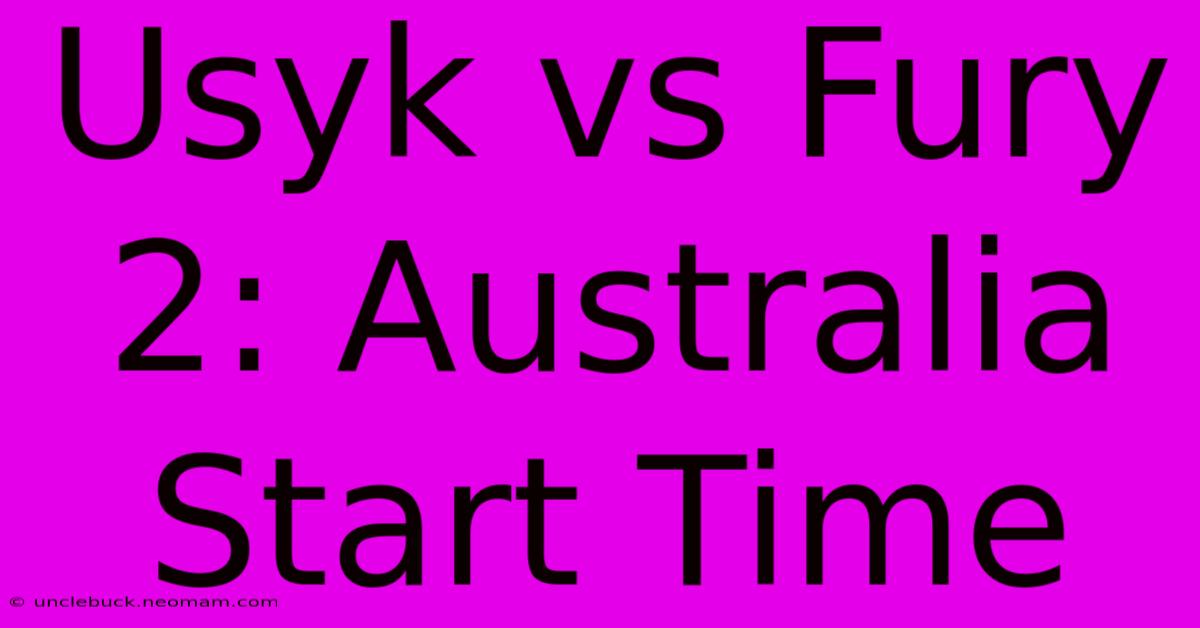 Usyk Vs Fury 2: Australia Start Time