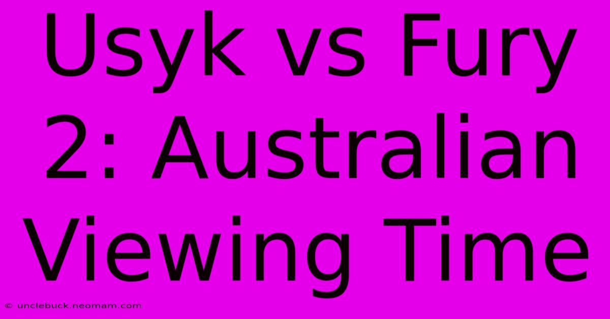 Usyk Vs Fury 2: Australian Viewing Time