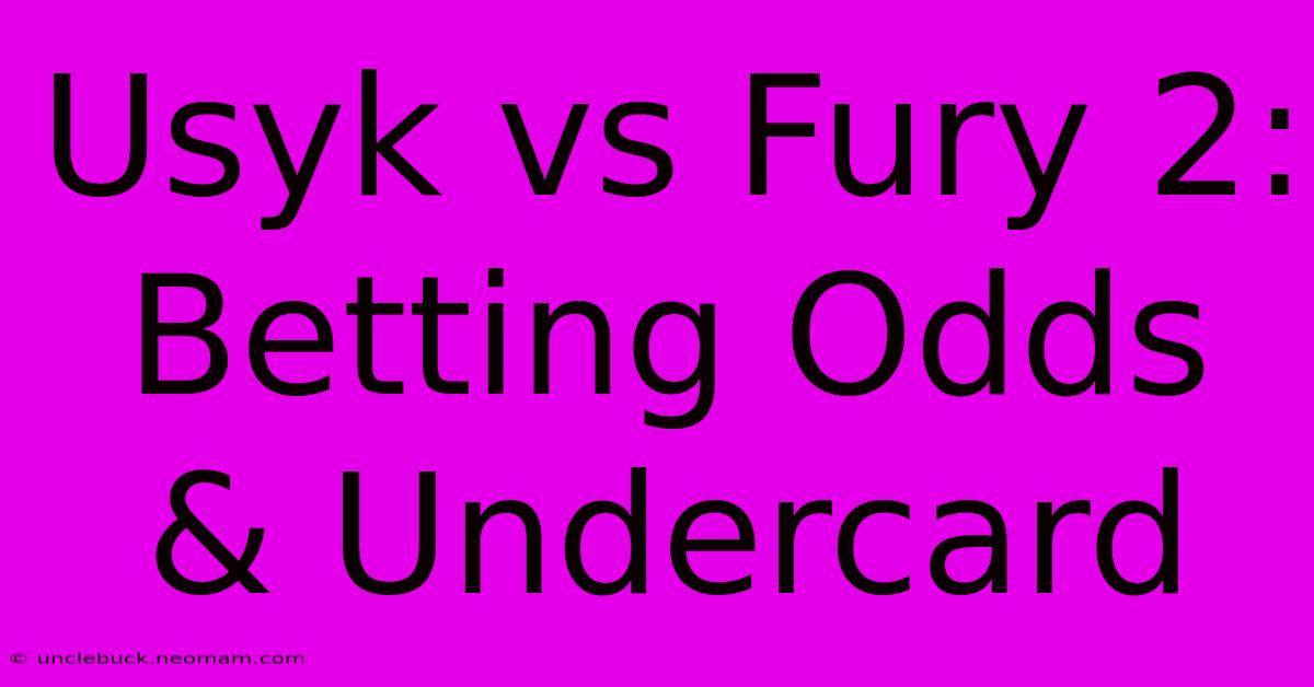 Usyk Vs Fury 2: Betting Odds & Undercard