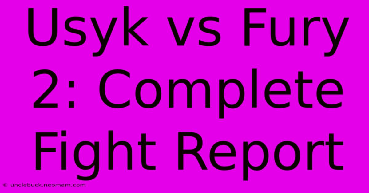 Usyk Vs Fury 2: Complete Fight Report