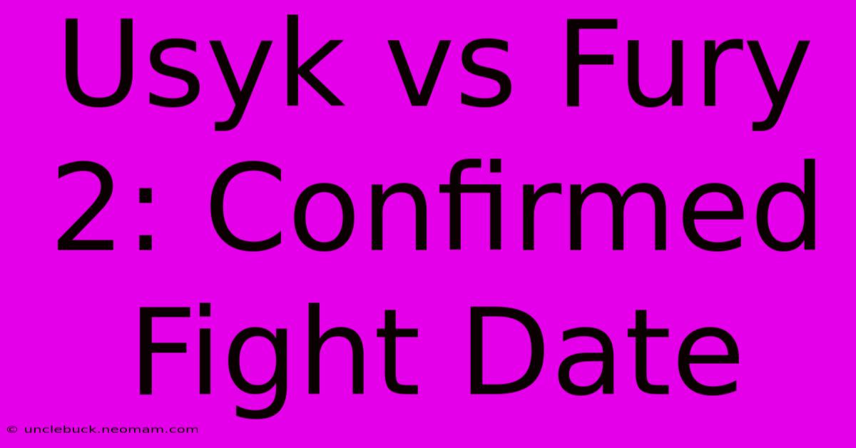 Usyk Vs Fury 2: Confirmed Fight Date