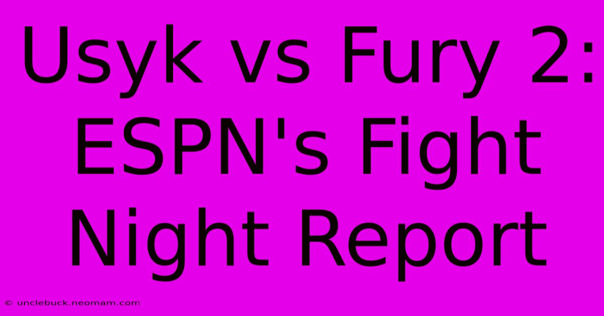 Usyk Vs Fury 2: ESPN's Fight Night Report