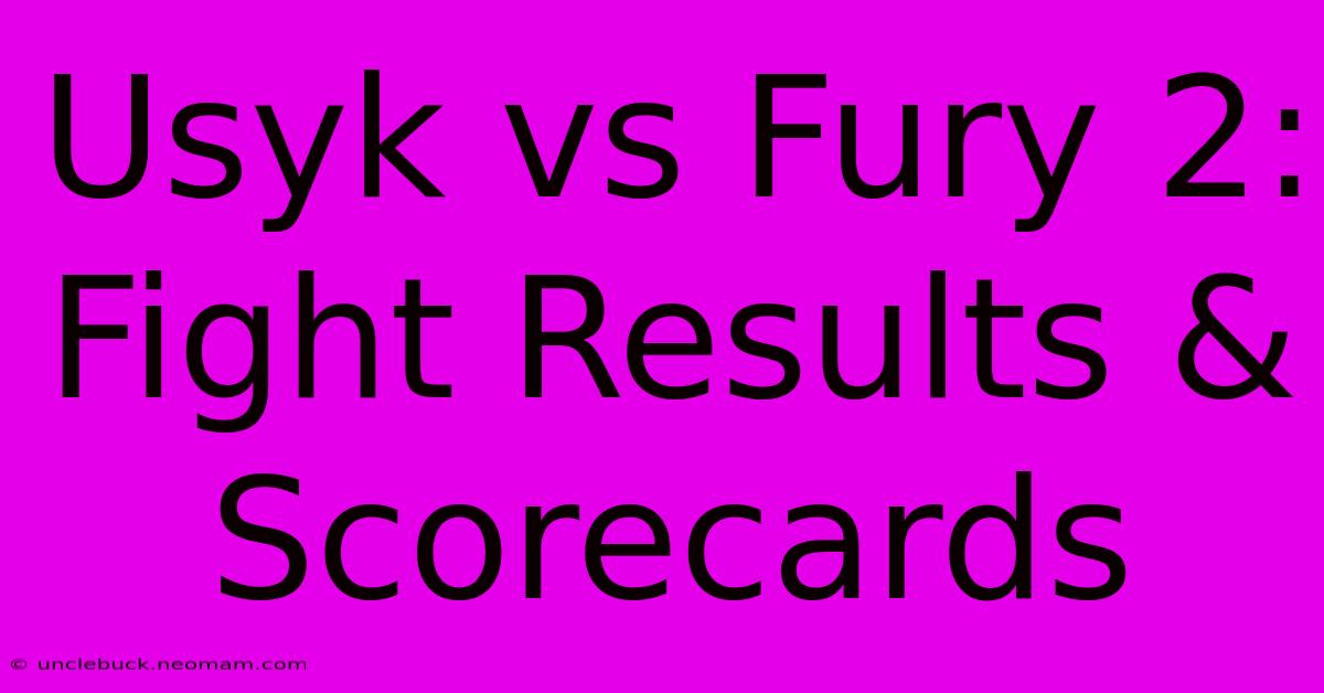 Usyk Vs Fury 2: Fight Results & Scorecards