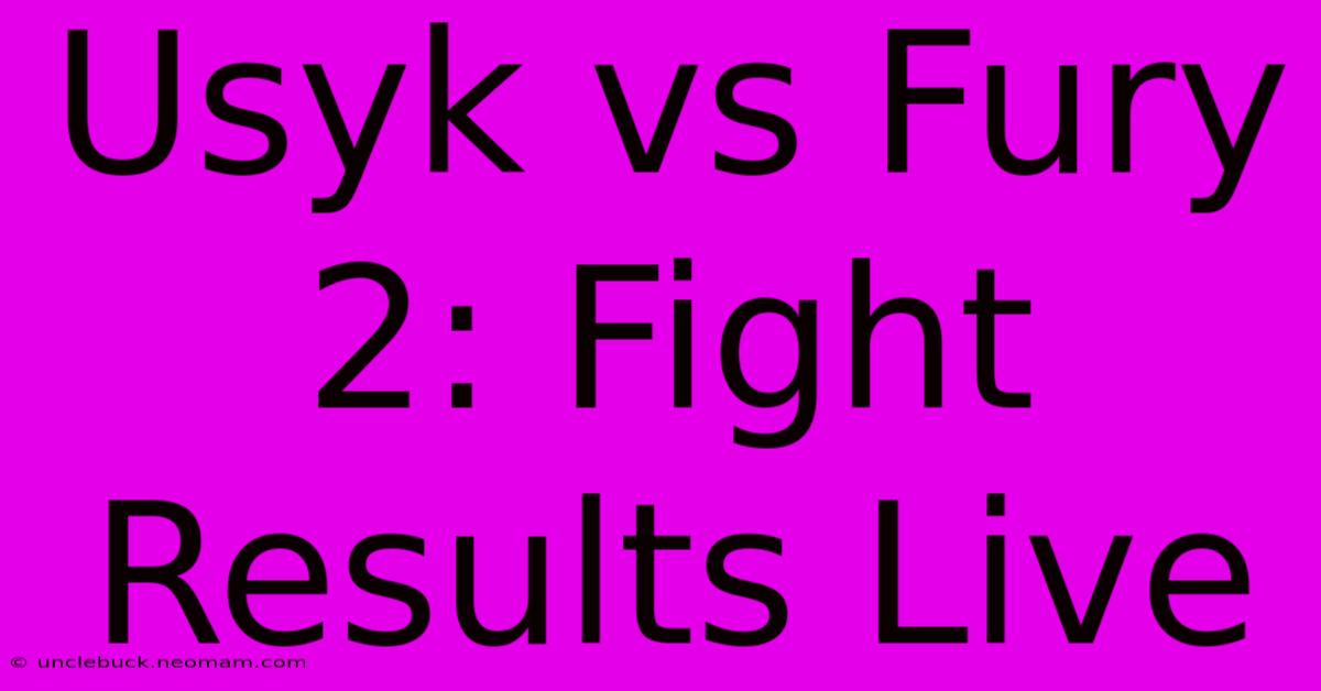 Usyk Vs Fury 2: Fight Results Live