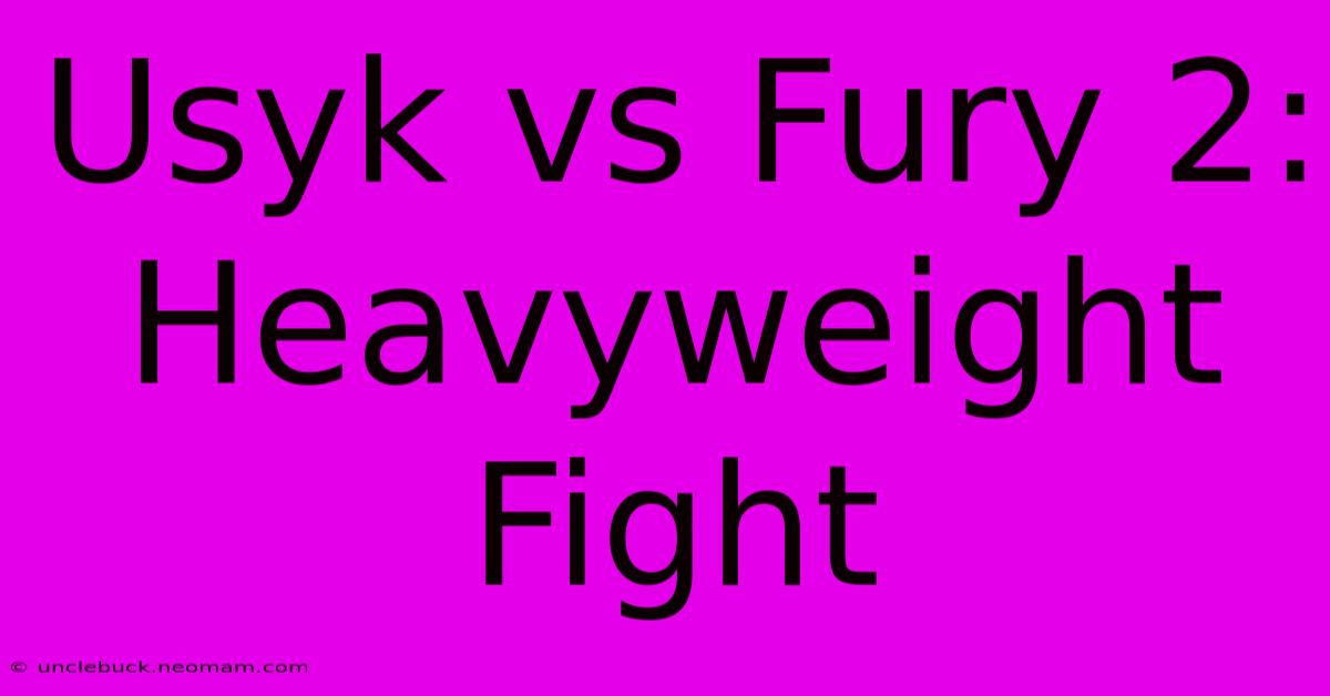 Usyk Vs Fury 2:  Heavyweight Fight