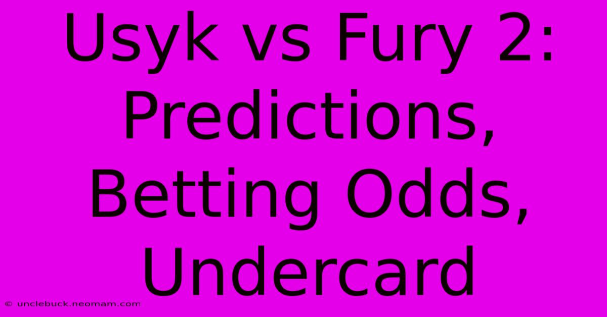 Usyk Vs Fury 2:  Predictions, Betting Odds, Undercard