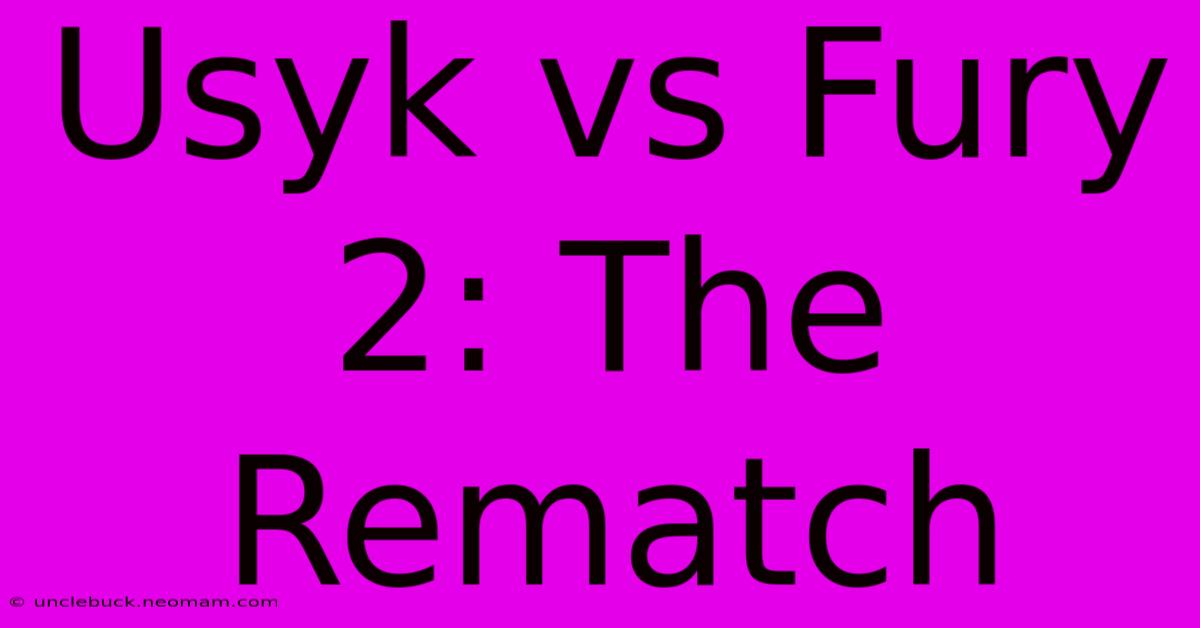 Usyk Vs Fury 2: The Rematch