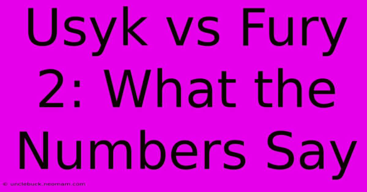 Usyk Vs Fury 2: What The Numbers Say