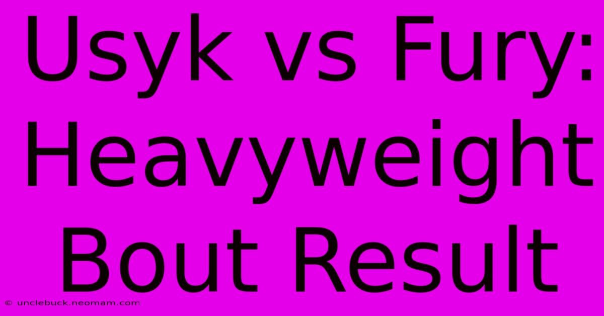 Usyk Vs Fury: Heavyweight Bout Result