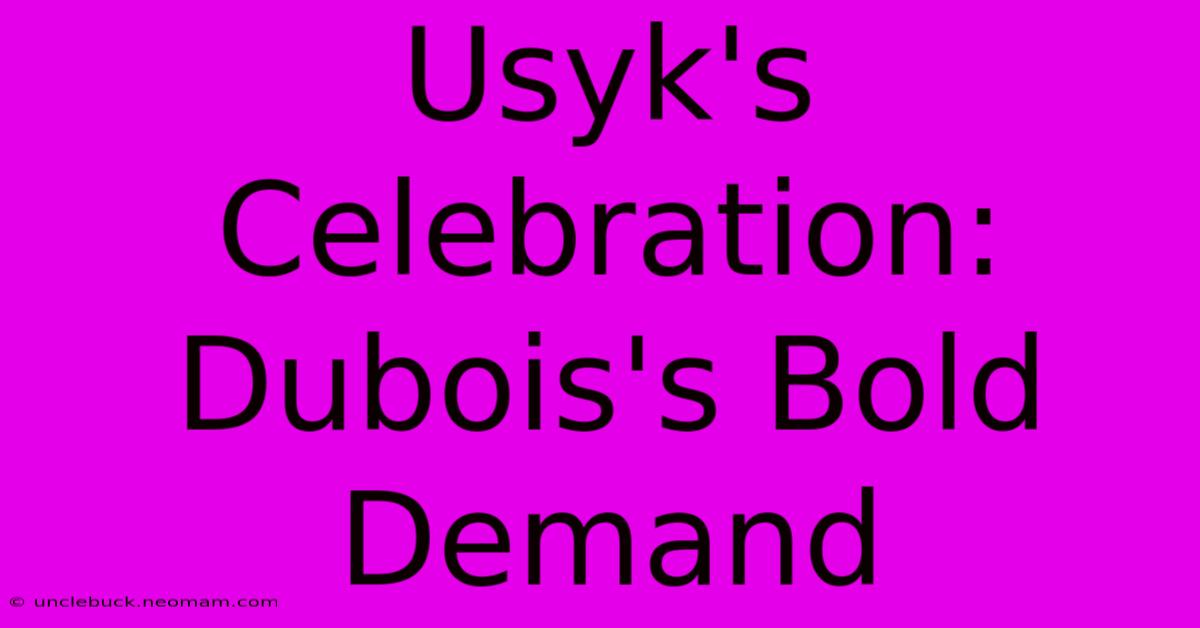 Usyk's Celebration: Dubois's Bold Demand