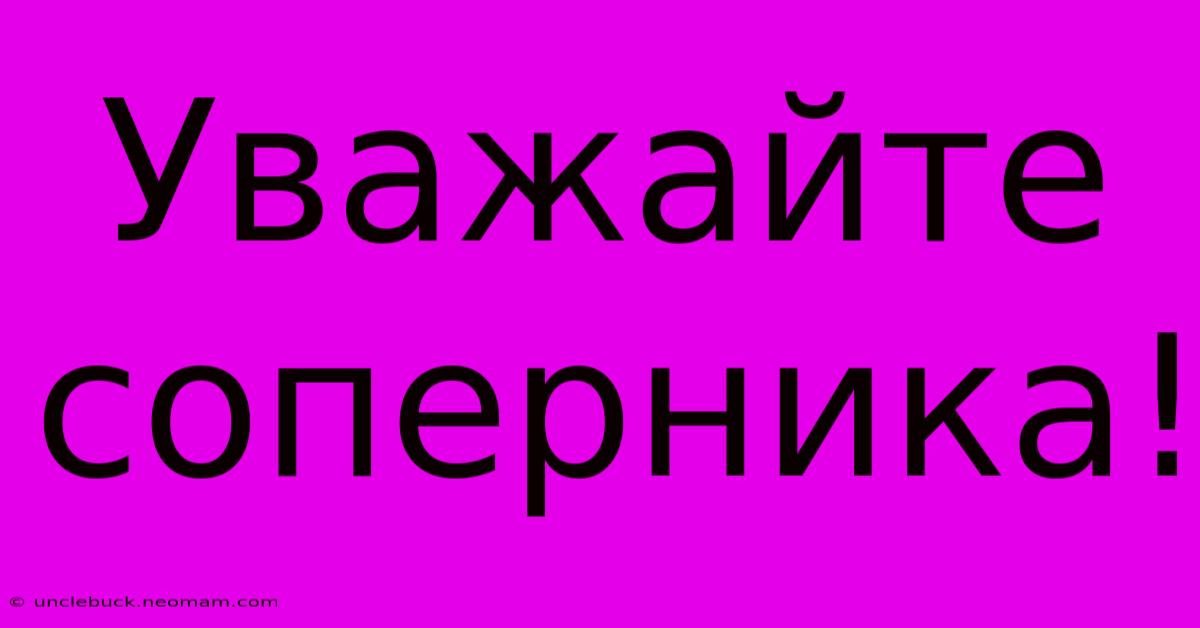 Уважайте  Соперника!