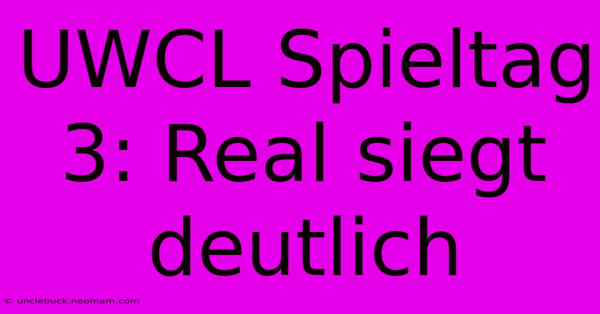 UWCL Spieltag 3: Real Siegt Deutlich