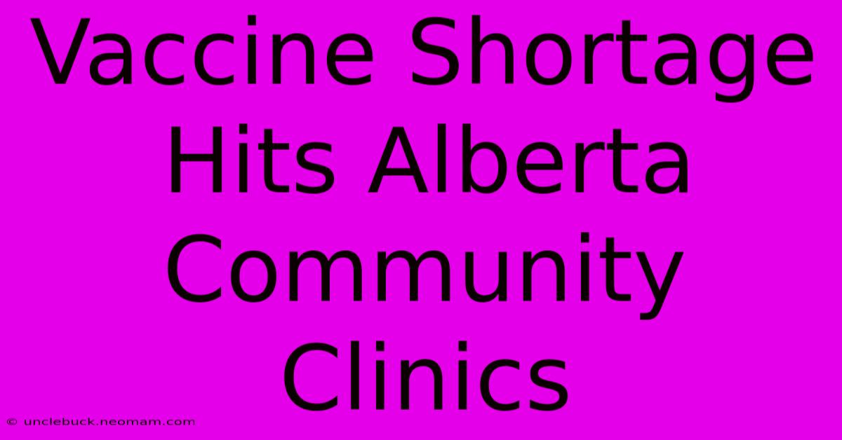 Vaccine Shortage Hits Alberta Community Clinics