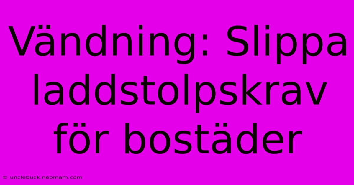 Vändning: Slippa Laddstolpskrav För Bostäder 