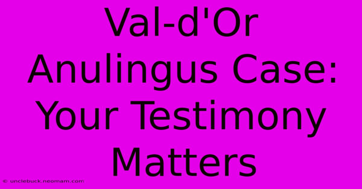 Val-d'Or Anulingus Case: Your Testimony Matters 