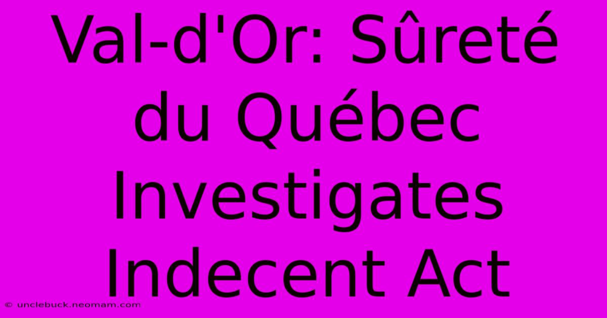 Val-d'Or: Sûreté Du Québec Investigates Indecent Act 