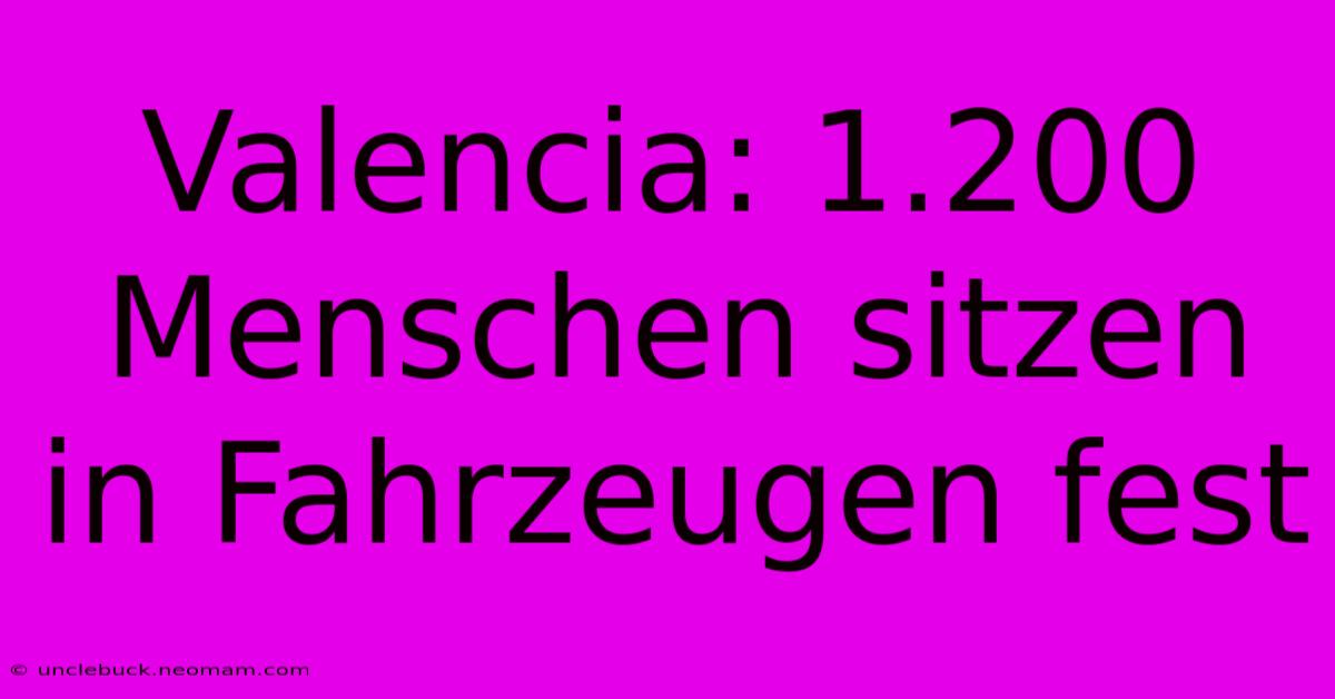 Valencia: 1.200 Menschen Sitzen In Fahrzeugen Fest