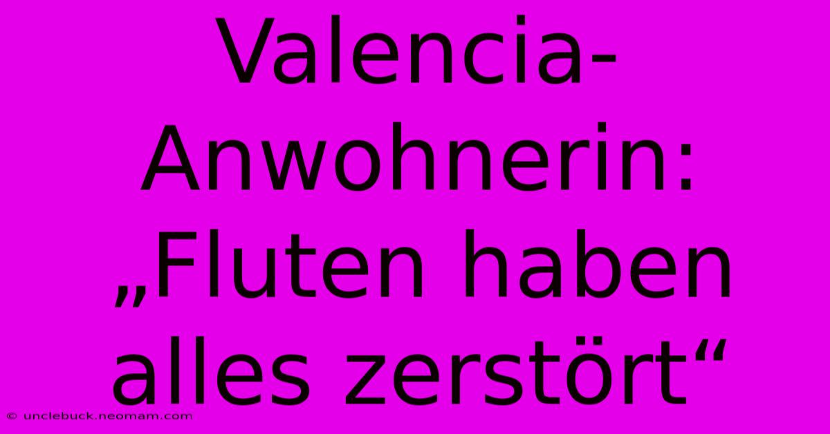 Valencia-Anwohnerin: „Fluten Haben Alles Zerstört“