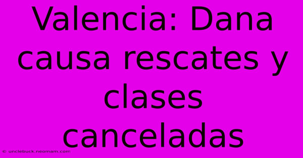 Valencia: Dana Causa Rescates Y Clases Canceladas