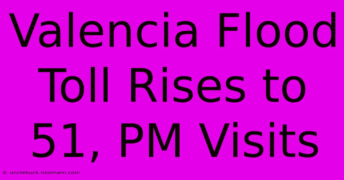 Valencia Flood Toll Rises To 51, PM Visits