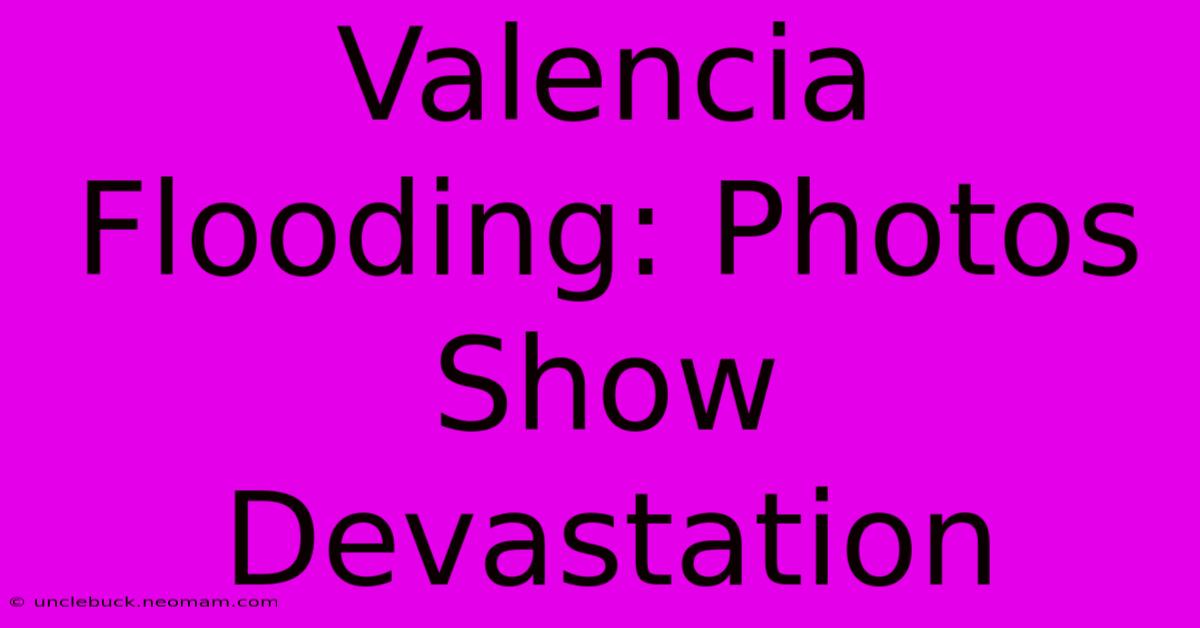 Valencia Flooding: Photos Show Devastation