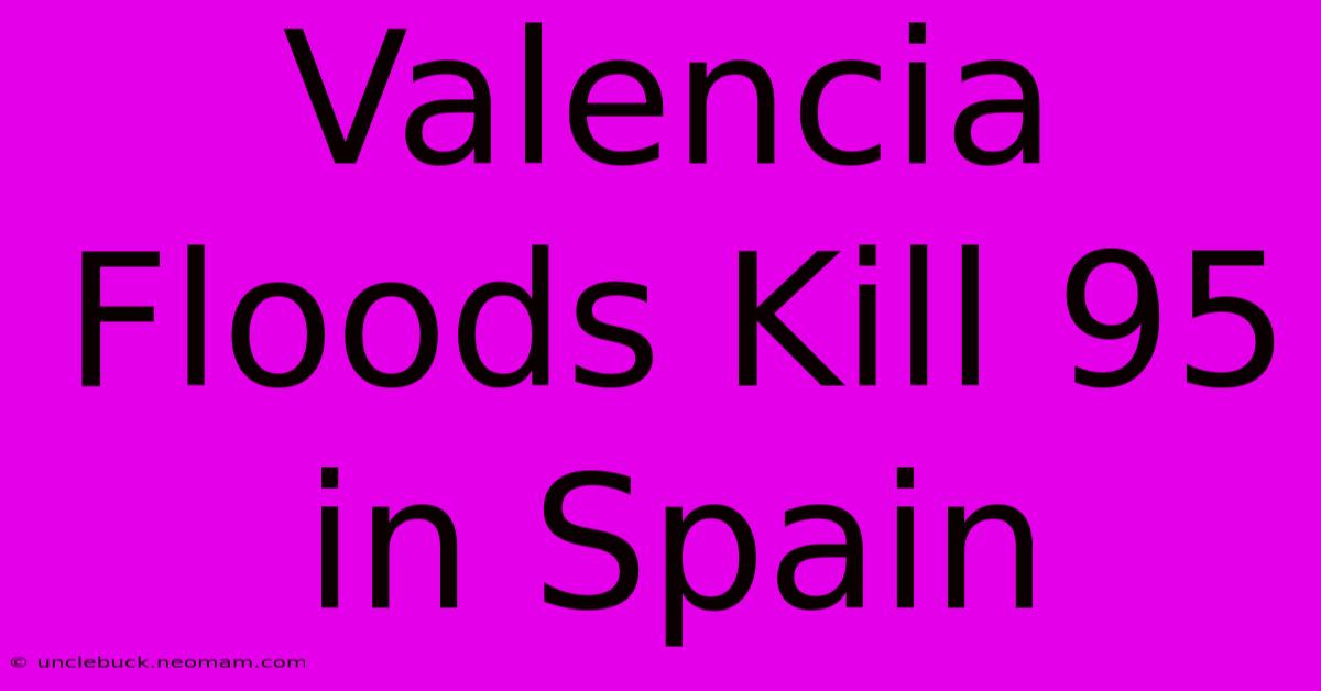 Valencia Floods Kill 95 In Spain